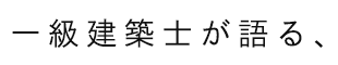 一級建築士が語る、